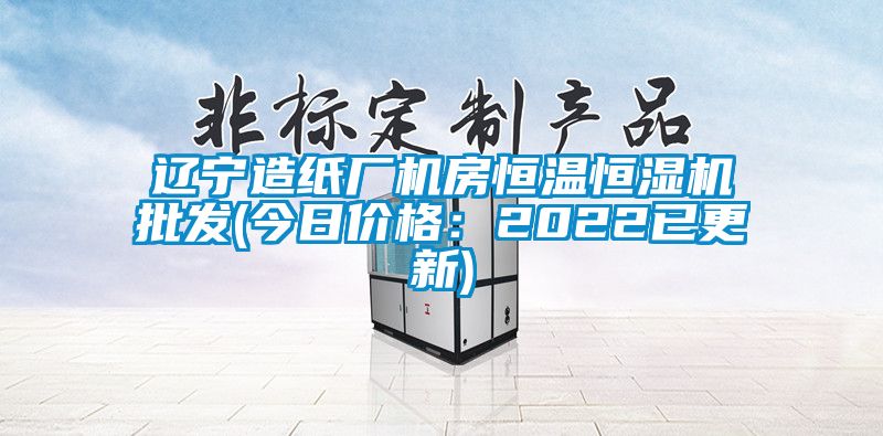 遼寧造紙廠機(jī)房恒溫恒濕機(jī)批發(fā)(今日價格：2022已更新)