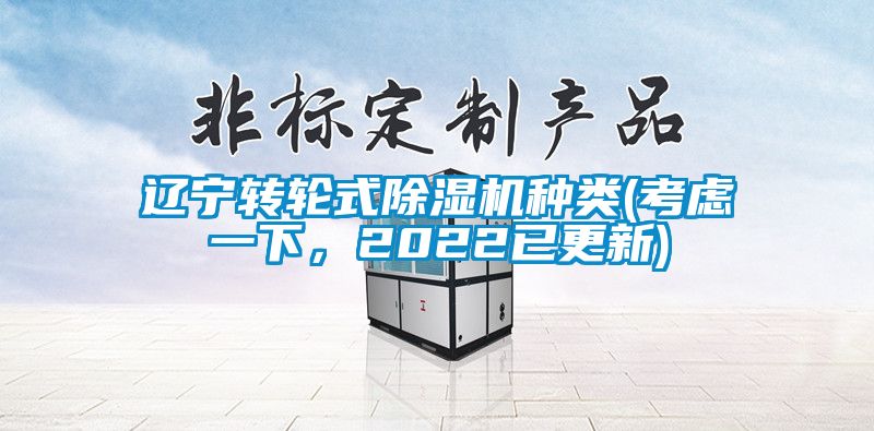 遼寧轉(zhuǎn)輪式除濕機種類(考慮一下，2022已更新)