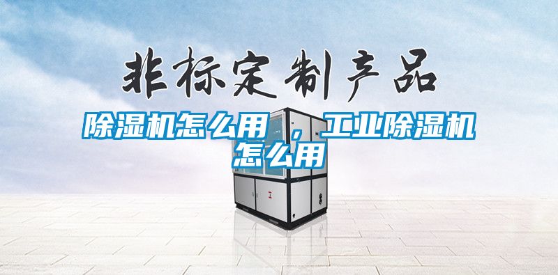 除濕機(jī)怎么用 ，工業(yè)除濕機(jī)怎么用