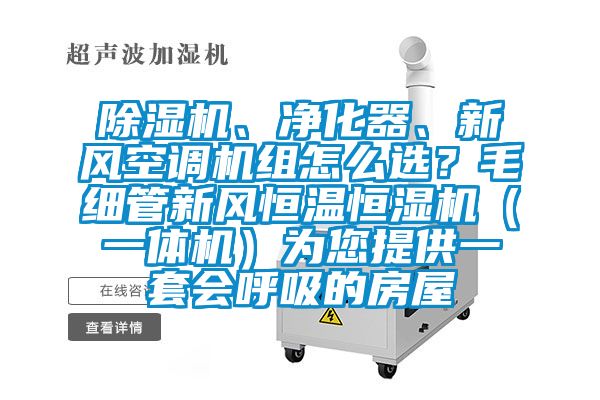 除濕機、凈化器、新風空調機組怎么選？毛細管新風恒溫恒濕機（一體機）為您提供一套會呼吸的房屋