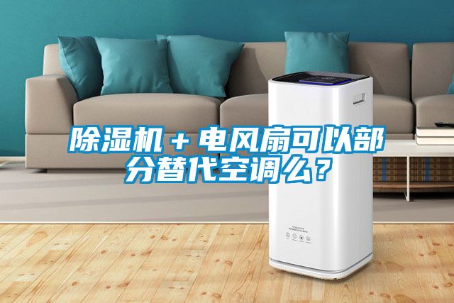 除濕機(jī)＋電風(fēng)扇可以部分替代空調(diào)么？