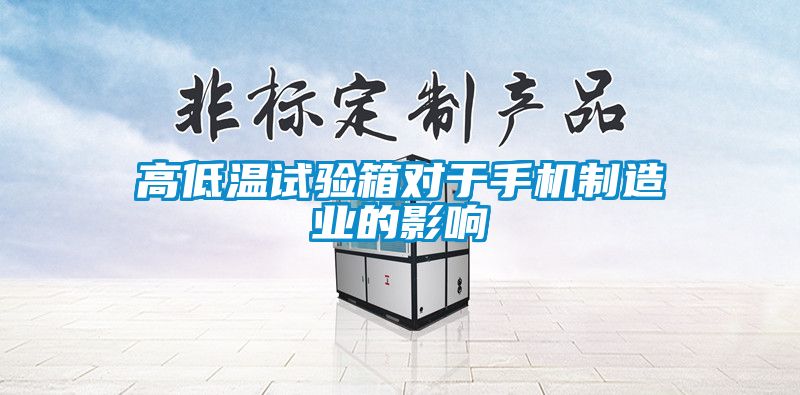 高低溫試驗(yàn)箱對(duì)于手機(jī)制造業(yè)的影響